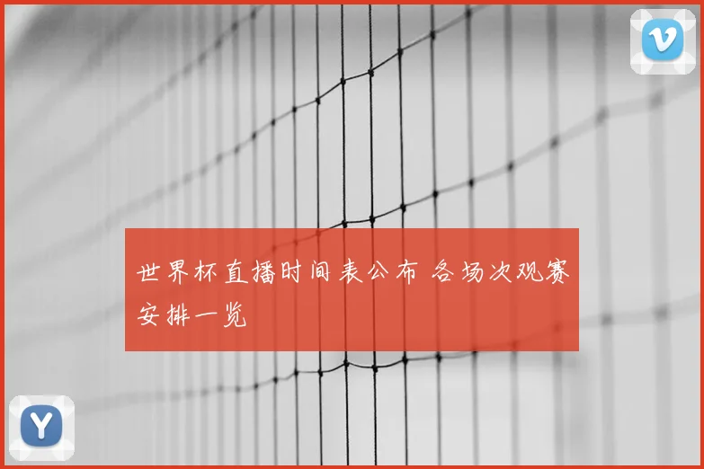 世界杯直播时间表公布 各场次观赛安排一览