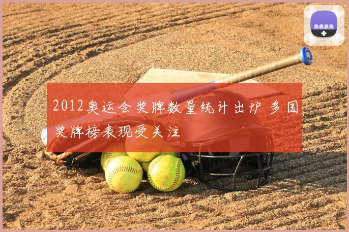2012奥运会奖牌数量统计出炉 多国奖牌榜表现受关注