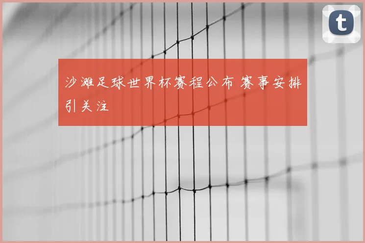 沙滩足球世界杯赛程公布 赛事安排引关注