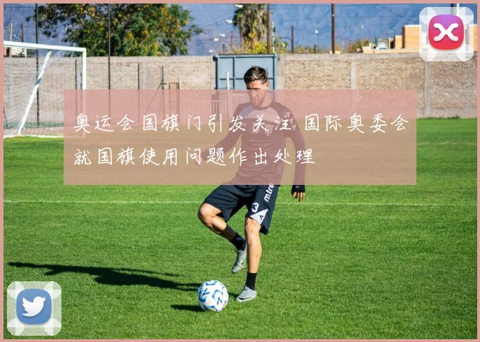奥运会国旗门引发关注 国际奥委会就国旗使用问题作出处理