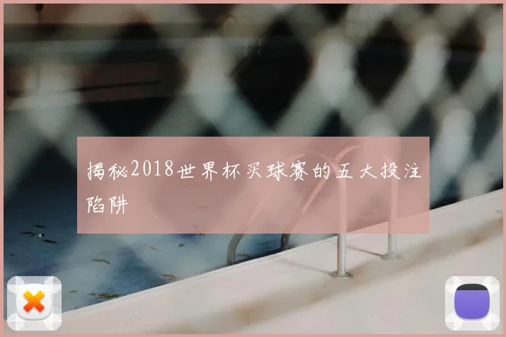 揭秘2018世界杯买球赛的五大投注陷阱