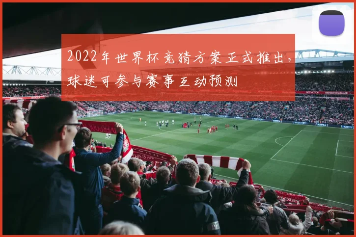 2022年世界杯竞猜方案正式推出，球迷可参与赛事互动预测
