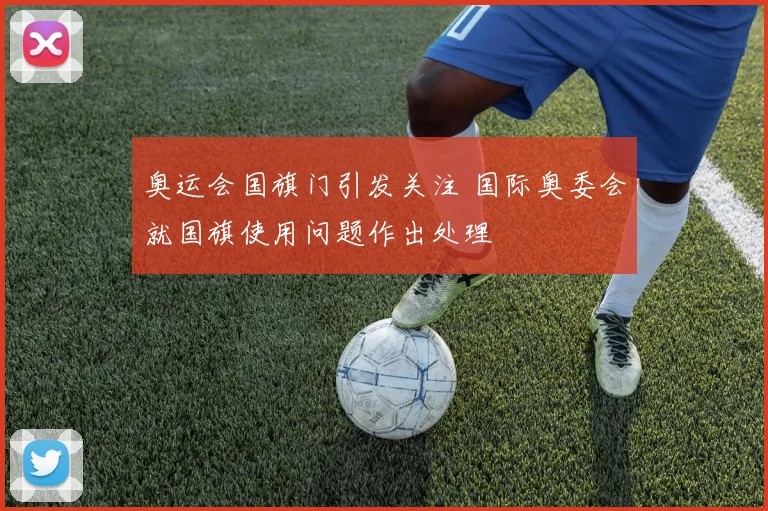 奥运会国旗门引发关注 国际奥委会就国旗使用问题作出处理