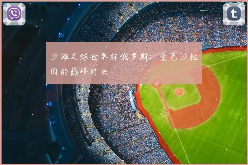 沙滩足球世界杯俄罗斯：金色沙粒间的巅峰对决