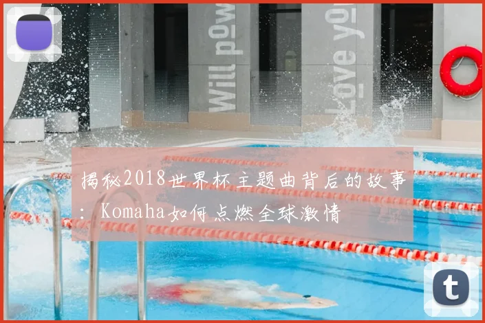 揭秘2018世界杯主题曲背后的故事：Komaha如何点燃全球激情