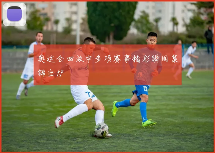 奥运会回放中多项赛事精彩瞬间集锦出炉