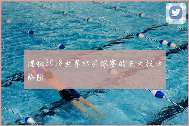揭秘2018世界杯买球赛的五大投注陷阱